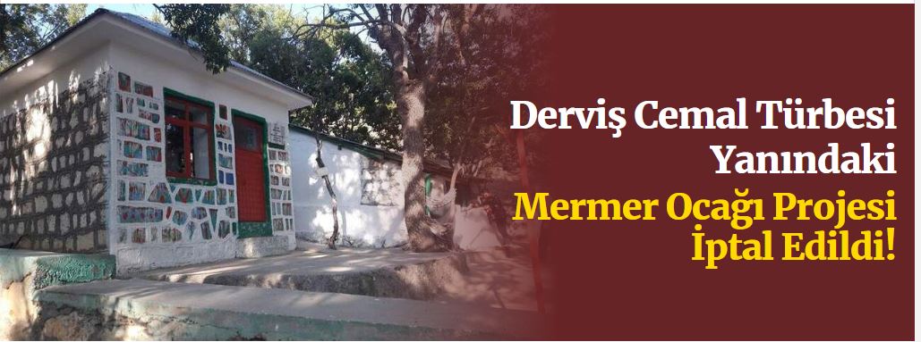 Derviş Cemal Türbesi Yanındaki Mermer Ocağı Projesi İptal Edildi!