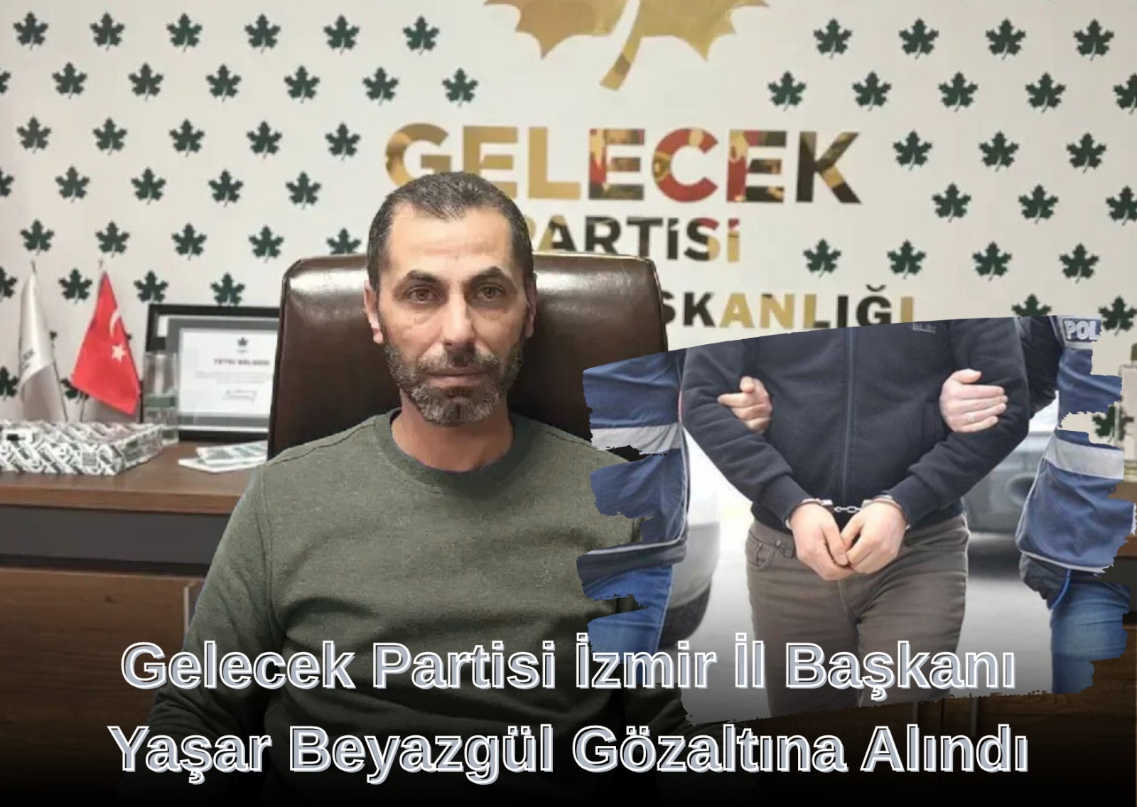 Gelecek Partisi İzmir İl Başkanı Yaşar Beyazgül Gözaltına Alındı