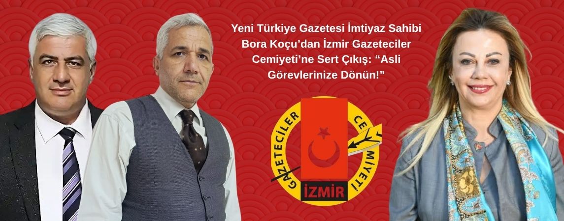 Yeni Türkiye Gazetesi İmtiyaz Sahibi Bora Koçu’dan İzmir Gazeteciler Cemiyeti’ne Sert Çıkış: “Asli Görevlerinize Dönün!”