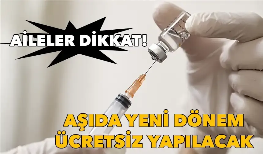 Aileler dikkat: Aşıda yeni dönem, ücretsiz yapılacak