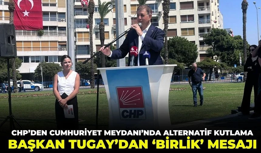 CHP’den Cumhuriyet Meydan’ında alternatif kutlama: Başkan Tugay’dan ‘birlik’ mesajı!