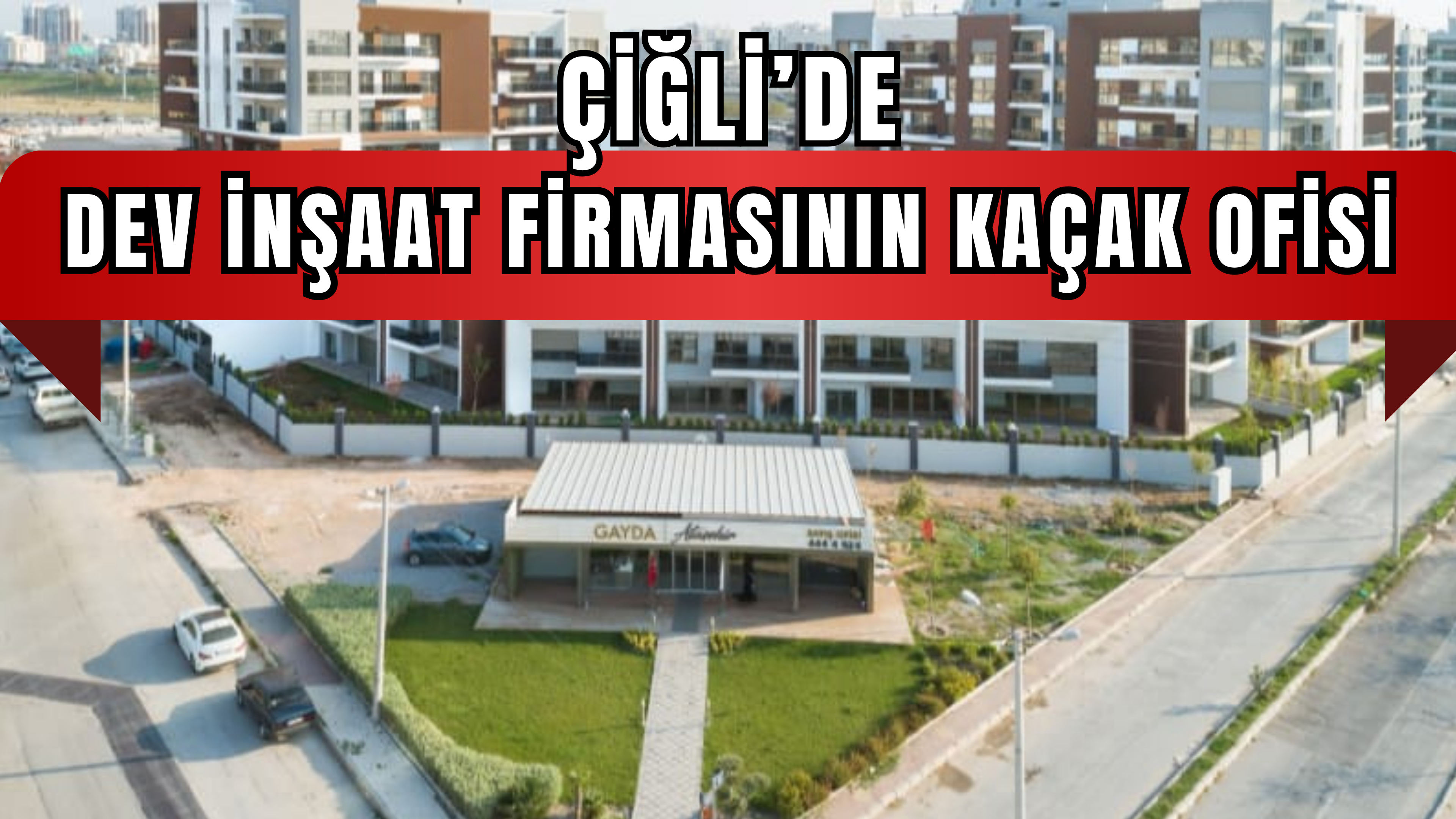 ÇİĞLİ’DE DEV İNŞAAT FİRMASININ SATIŞ OFİSİYLE İLGİLİ “KAÇAK YAPI” İDDİASI