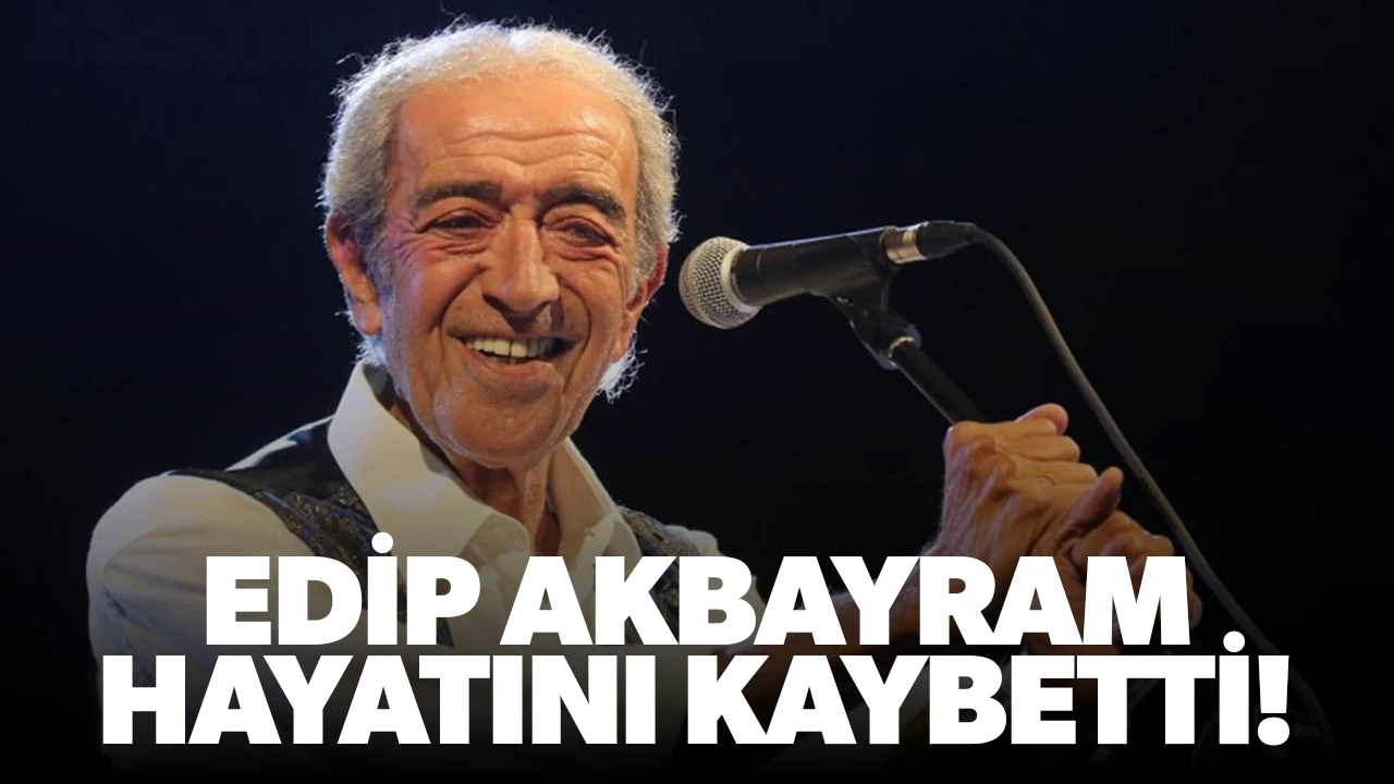 Son Dakika... Edip Akbayram hayatını kaybetti