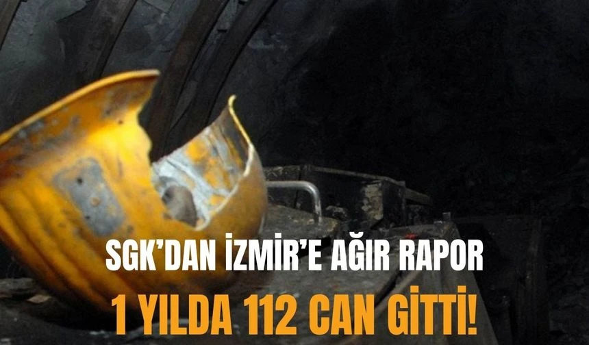 SGK’dan İzmir’e ağır rapor: 1 yılda 112 can gitti!