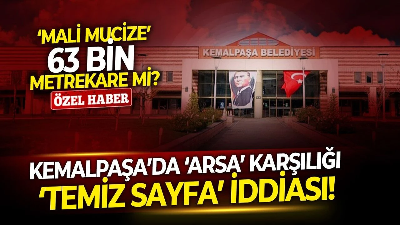 ‘Mali mucize’ 63 bin metrekare mi? Kemalpaşa’da ‘arsa’ karşılığı ‘temiz sayfa’ iddiası!