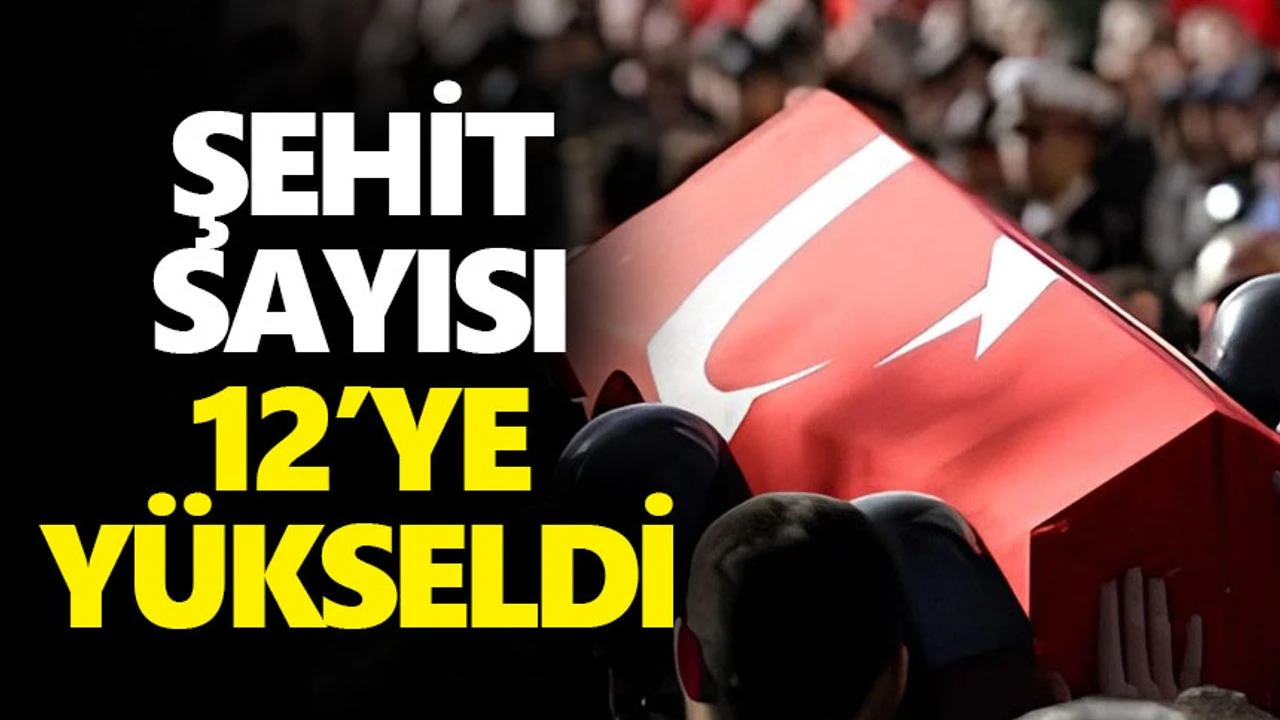 SON DAKİKA..Şehit sayısı 12'ye yükseldi!