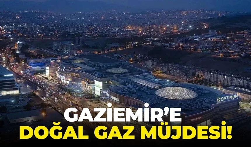 İzmir Gaziemir’e doğal gaz müjdesi!