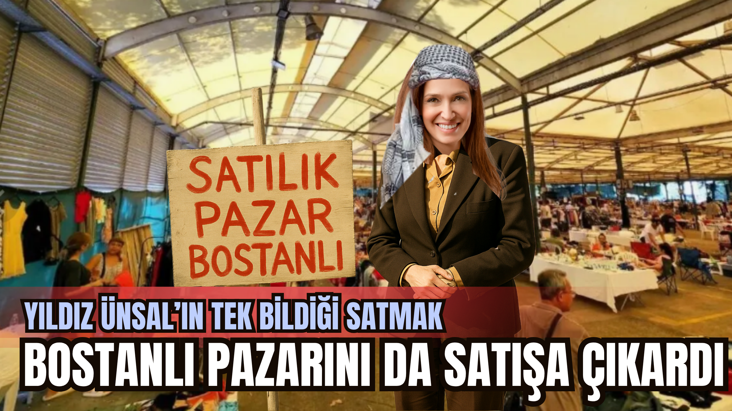 YILDIZ ÜNSAL'IN TEK BİLDİĞİ SATMAK. BOSTANLI PAZAR YERİNİ DE SATILIĞA ÇIKARDI